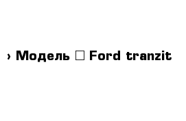  › Модель ­ Ford tranzit